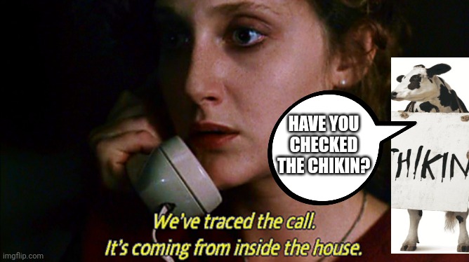 Coming From Inside the House | HAVE YOU CHECKED THE CHIKIN? | image tagged in coming from inside the house,chicken,chick fil a,restaurant,scary movie | made w/ Imgflip meme maker