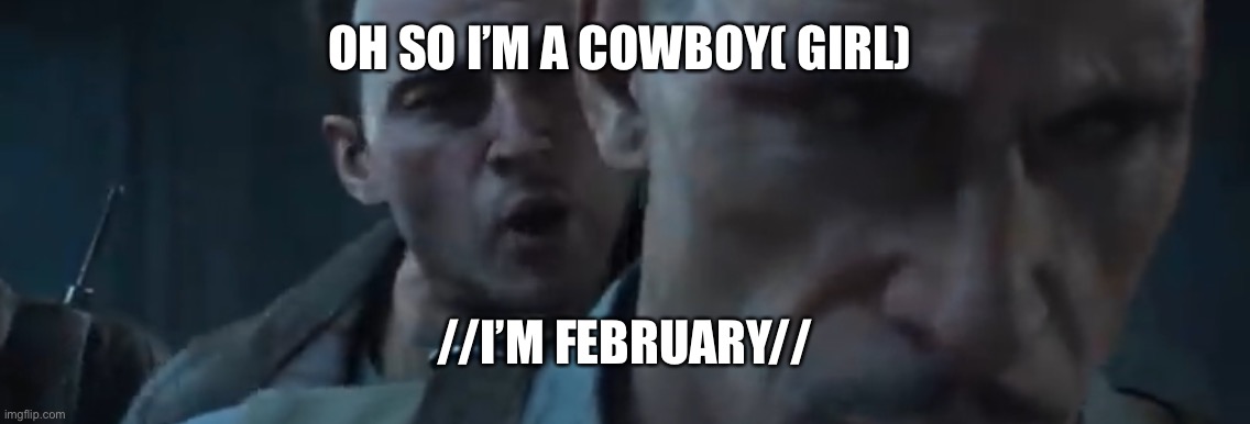 Tank Dempsey | OH SO I’M A COWBOY( GIRL) //I’M FEBRUARY// | image tagged in tank dempsey | made w/ Imgflip meme maker