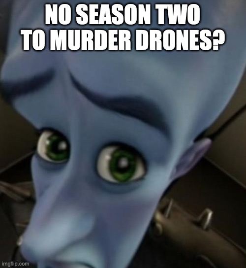 Megamind no bitches | NO SEASON TWO TO MURDER DRONES? | image tagged in megamind no bitches | made w/ Imgflip meme maker