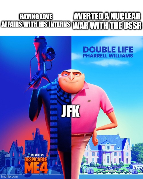 The thrill of the double life | AVERTED A NUCLEAR WAR WITH THE USSR; HAVING LOVE AFFAIRS WITH HIS INTERNS; JFK | image tagged in double life,john f kennedy | made w/ Imgflip meme maker