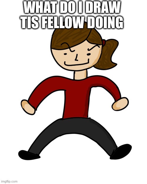 WHAT DO I DRAW TIS FELLOW DOING | made w/ Imgflip meme maker