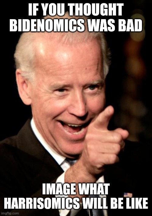 BIDENOMICS 2.0 | IF YOU THOUGHT BIDENOMICS WAS BAD; IMAGE WHAT HARRISOMICS WILL BE LIKE | image tagged in memes,smilin biden,joe biden,kamala harris,democrats,politics | made w/ Imgflip meme maker