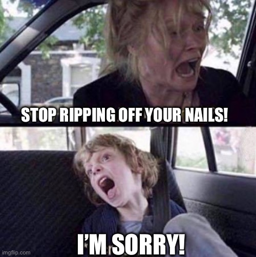 Why Can't You Just Be Normal | STOP RIPPING OFF YOUR NAILS! I’M SORRY! | image tagged in why can't you just be normal | made w/ Imgflip meme maker