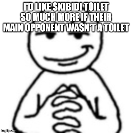 Dubious mf | I'D LIKE SKIBIDI TOILET SO MUCH MORE IF THEIR MAIN OPPONENT WASN'T A TOILET | image tagged in dubious mf | made w/ Imgflip meme maker