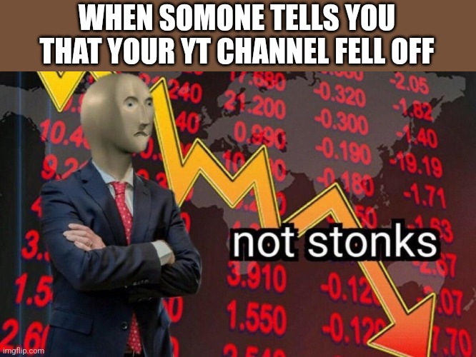 Not stonks | WHEN SOMONE TELLS YOU THAT YOUR YT CHANNEL FELL OFF | image tagged in not stonks | made w/ Imgflip meme maker