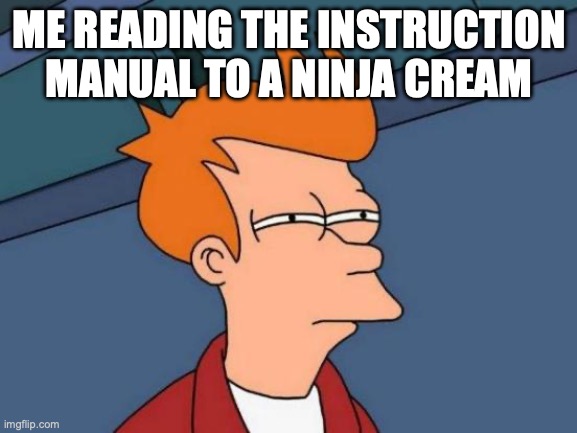 Futurama Fry Meme | ME READING THE INSTRUCTION MANUAL TO A NINJA CREAM | image tagged in memes,futurama fry | made w/ Imgflip meme maker