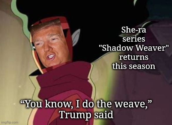 The Weaver in Shadows | She-ra series
"Shadow Weaver"
returns this season; “You know, I do the weave,”
Trump said | image tagged in she-ra,politics lol,young voices matter | made w/ Imgflip meme maker