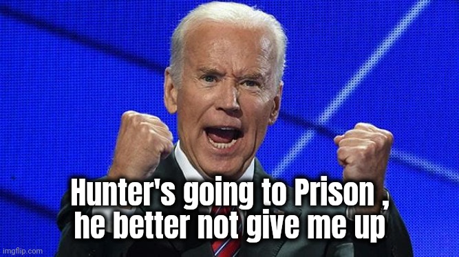 Joe Biden fists angry | Hunter's going to Prison ,
he better not give me up | image tagged in joe biden fists angry | made w/ Imgflip meme maker