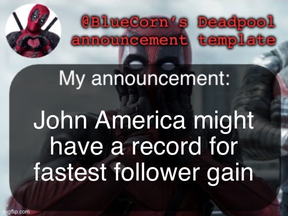 BlueCorn’s Deadpool temp | John America might have a record for fastest follower gain | image tagged in bluecorn s deadpool temp | made w/ Imgflip meme maker