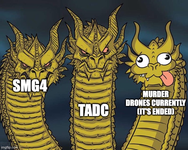 Three dragons | TADC; SMG4; MURDER DRONES CURRENTLY (IT'S ENDED) | image tagged in three dragons | made w/ Imgflip meme maker