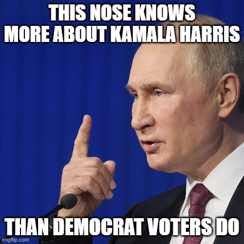 Putin Supports Kamala ! | THIS NOSE KNOWS MORE ABOUT KAMALA HARRIS; THAN DEMOCRAT VOTERS DO | image tagged in vladimir putin,kamala harris | made w/ Imgflip meme maker