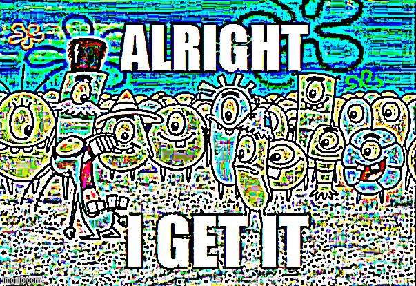 Alright I get It | image tagged in alright i get it | made w/ Imgflip meme maker