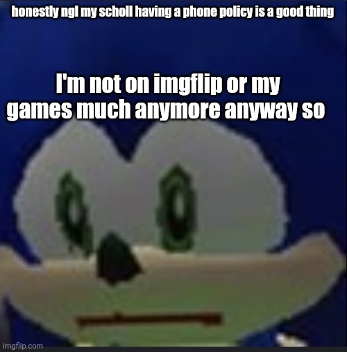 :( | honestly ngl my scholl having a phone policy is a good thing; I'm not on imgflip or my games much anymore anyway so | made w/ Imgflip meme maker