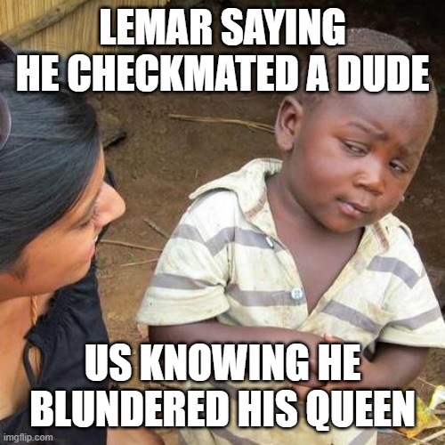 Third World Skeptical Kid Meme | LEMAR SAYING HE CHECKMATED A DUDE; US KNOWING HE BLUNDERED HIS QUEEN | image tagged in memes,third world skeptical kid | made w/ Imgflip meme maker