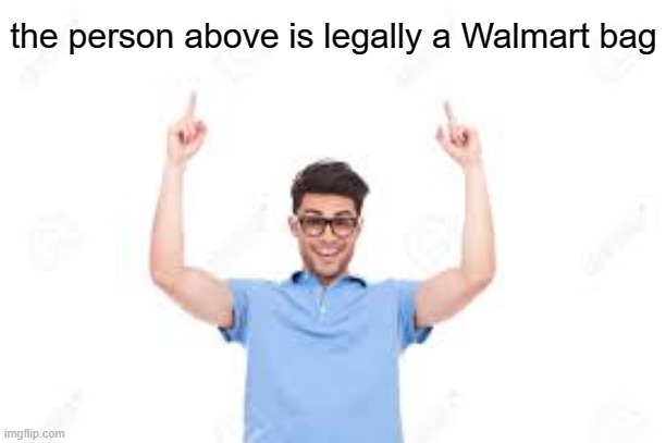 m | the person above is legally a Walmart bag | image tagged in and that's how x | made w/ Imgflip meme maker