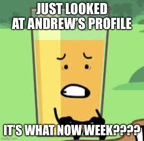 Krilling my shelf | JUST LOOKED AT ANDREW’S PROFILE; IT’S WHAT NOW WEEK???? | image tagged in traumutized oj | made w/ Imgflip meme maker