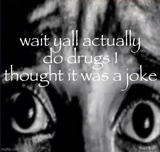 mfw when the fog finally arrives lmao | wait yall actually do drugs I thought it was a joke | image tagged in mfw when the fog finally arrives lmao | made w/ Imgflip meme maker