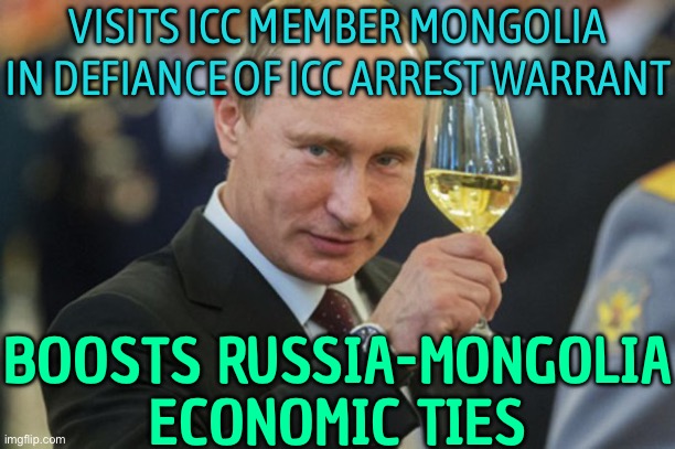 Putin Visits Mongolia Amid ICC Arrest Warrant Calls | VISITS ICC MEMBER MONGOLIA
IN DEFIANCE OF ICC ARREST WARRANT; BOOSTS RUSSIA-MONGOLIA ECONOMIC TIES | image tagged in putin cheers,vladimir putin,russo-ukrainian war,scumbag america,scumbag europe,breaking news | made w/ Imgflip meme maker