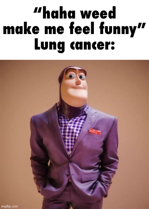 Buzz Lightyear Drip | “haha weed make me feel funny”
Lung cancer: | image tagged in buzz lightyear drip | made w/ Imgflip meme maker