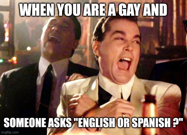 Unconventional benefit | WHEN YOU ARE A GAY AND; SOMEONE ASKS "ENGLISH OR SPANISH ?" | image tagged in goodfellas laugh,memes,funny,funny memes | made w/ Imgflip meme maker