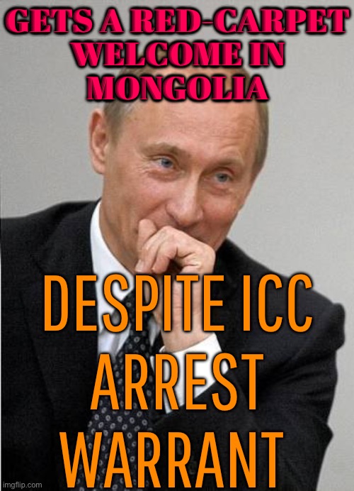 Gets A Red-Carpet Welcome In Mongolia; Despite ICC Arrest Warrant | GETS A RED-CARPET
WELCOME IN
MONGOLIA; DESPITE ICC
ARREST
WARRANT | image tagged in putin chuckles sovietly,good guy putin,vladimir putin,scumbag america,news,scumbag europe | made w/ Imgflip meme maker