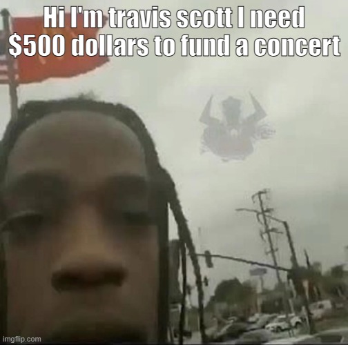 Hi I'm travis scott I need $500 dollars to fund a concert | made w/ Imgflip meme maker