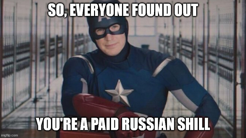 captain america so you | SO, EVERYONE FOUND OUT; YOU'RE A PAID RUSSIAN SHILL | image tagged in captain america so you | made w/ Imgflip meme maker