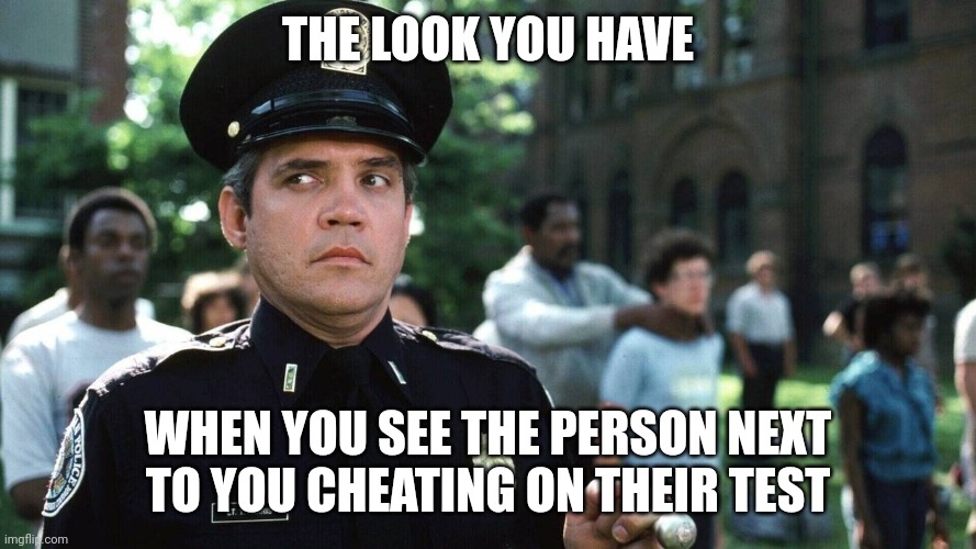 Look you give someone | THE LOOK YOU HAVE; WHEN YOU SEE THE PERSON NEXT TO YOU CHEATING ON THEIR TEST | image tagged in funny memes | made w/ Imgflip meme maker