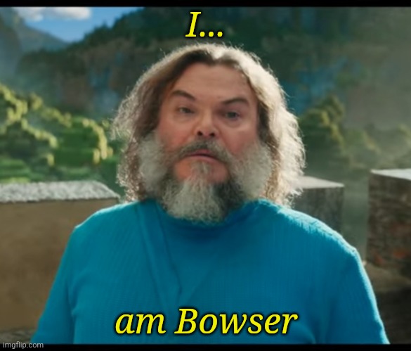 “I am Steve” | I... am Bowser | image tagged in i am steve | made w/ Imgflip meme maker