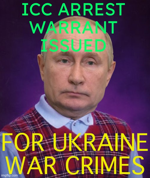 ICC Warrants Issued for Ukraine Crimes | ICC ARREST
WARRANT
ISSUED; FOR UKRAINE WAR CRIMES | image tagged in bad luck putin,ukrainian lives matter,russo-ukrainian war,vladimir putin,news,russia | made w/ Imgflip meme maker