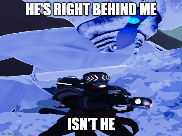 he's right behind me isnt he | HE'S RIGHT BEHIND ME; ISN'T HE | image tagged in memes | made w/ Imgflip meme maker