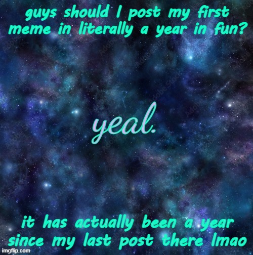 yeal. | guys should I post my first meme in literally a year in fun? it has actually been a year since my last post there lmao | image tagged in yeal | made w/ Imgflip meme maker