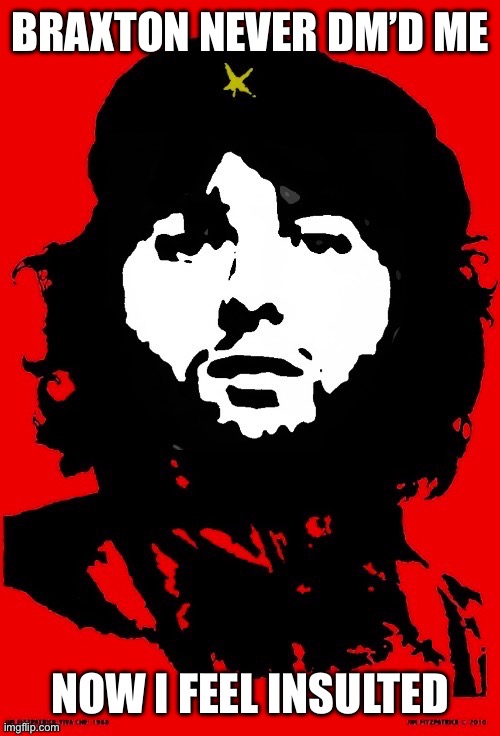 I must not be hot | BRAXTON NEVER DM’D ME; NOW I FEEL INSULTED | image tagged in communist mazy | made w/ Imgflip meme maker