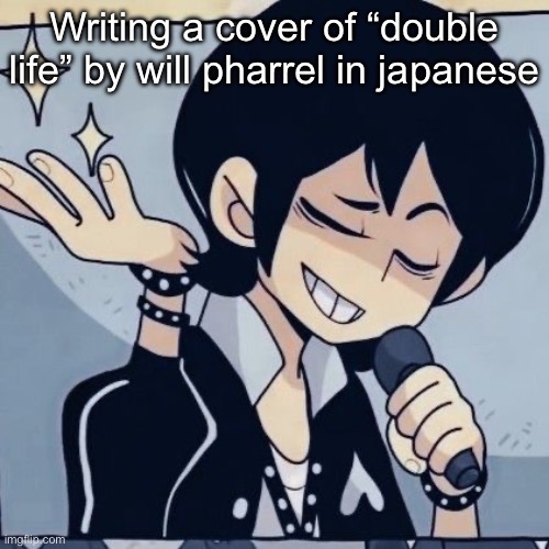Tophamhatkyo just sayin | Writing a cover of “double life” by will pharrel in japanese | image tagged in tophamhatkyo just sayin | made w/ Imgflip meme maker