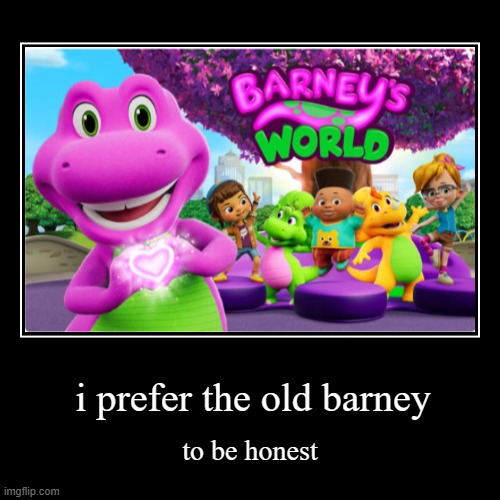 y'all will agree with me | i prefer the old barney | to be honest | image tagged in demotivationals,certified bruh moment,barney the dinosaur | made w/ Imgflip demotivational maker