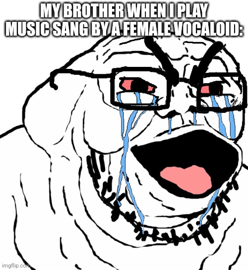 I'm stuck with Kaito and Kagamine Len | MY BROTHER WHEN I PLAY MUSIC SANG BY A FEMALE VOCALOID: | image tagged in beastly soyjak evil creepy soyboy | made w/ Imgflip meme maker