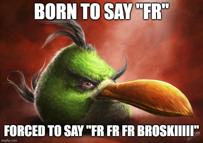 yes | BORN TO SAY "FR"; FORCED TO SAY "FR FR FR BROSKIIIII" | image tagged in realistic angry bird,bruh,for real | made w/ Imgflip meme maker