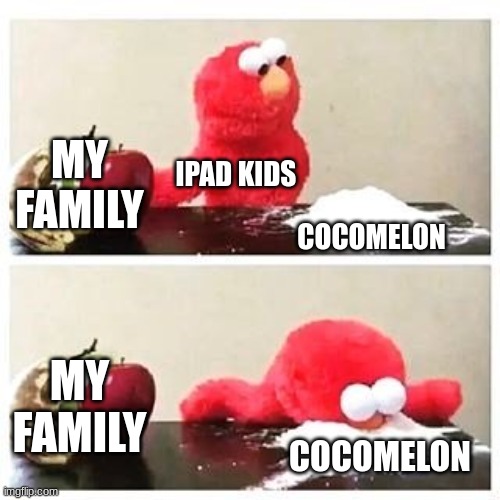 elmo cocaine | MY FAMILY; IPAD KIDS; COCOMELON; MY FAMILY; COCOMELON | image tagged in elmo cocaine | made w/ Imgflip meme maker