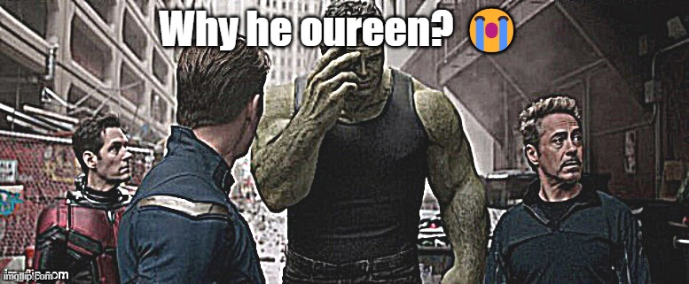 why he oureen? | Why he oureen? 😭 | image tagged in hulk shame | made w/ Imgflip meme maker