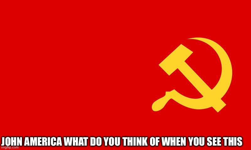 I think of John Freedom | JOHN AMERICA WHAT DO YOU THINK OF WHEN YOU SEE THIS | image tagged in why isn't the communist flag hate speech | made w/ Imgflip meme maker