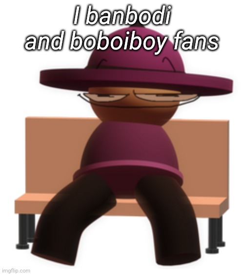 Andika be like | I banbodi and boboiboy fans | image tagged in banbodi sitting on bench with smug face | made w/ Imgflip meme maker