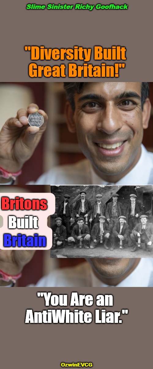 Slime Sinister Richy Goofhack | Slime Sinister Richy Goofhack; "Diversity Built 

Great Britain!"; Britons; Built; Britain; "You Are an 

AntiWhite Liar."; OzwinEVCG | image tagged in antiwhite lies,prime minister,rishi sunak,diversity puppets,british history,real talk | made w/ Imgflip meme maker