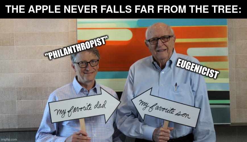 philanthropy | THE APPLE NEVER FALLS FAR FROM THE TREE:; "PHILANTHROPIST"; EUGENICIST | image tagged in bill gates loves vaccines | made w/ Imgflip meme maker