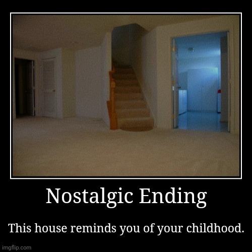 Nostalgia Ending | Nostalgic Ending | This house reminds you of your childhood. | image tagged in funny,demotivationals | made w/ Imgflip demotivational maker