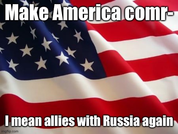 American flag | Make America comr-; I mean allies with Russia again | image tagged in american flag | made w/ Imgflip meme maker