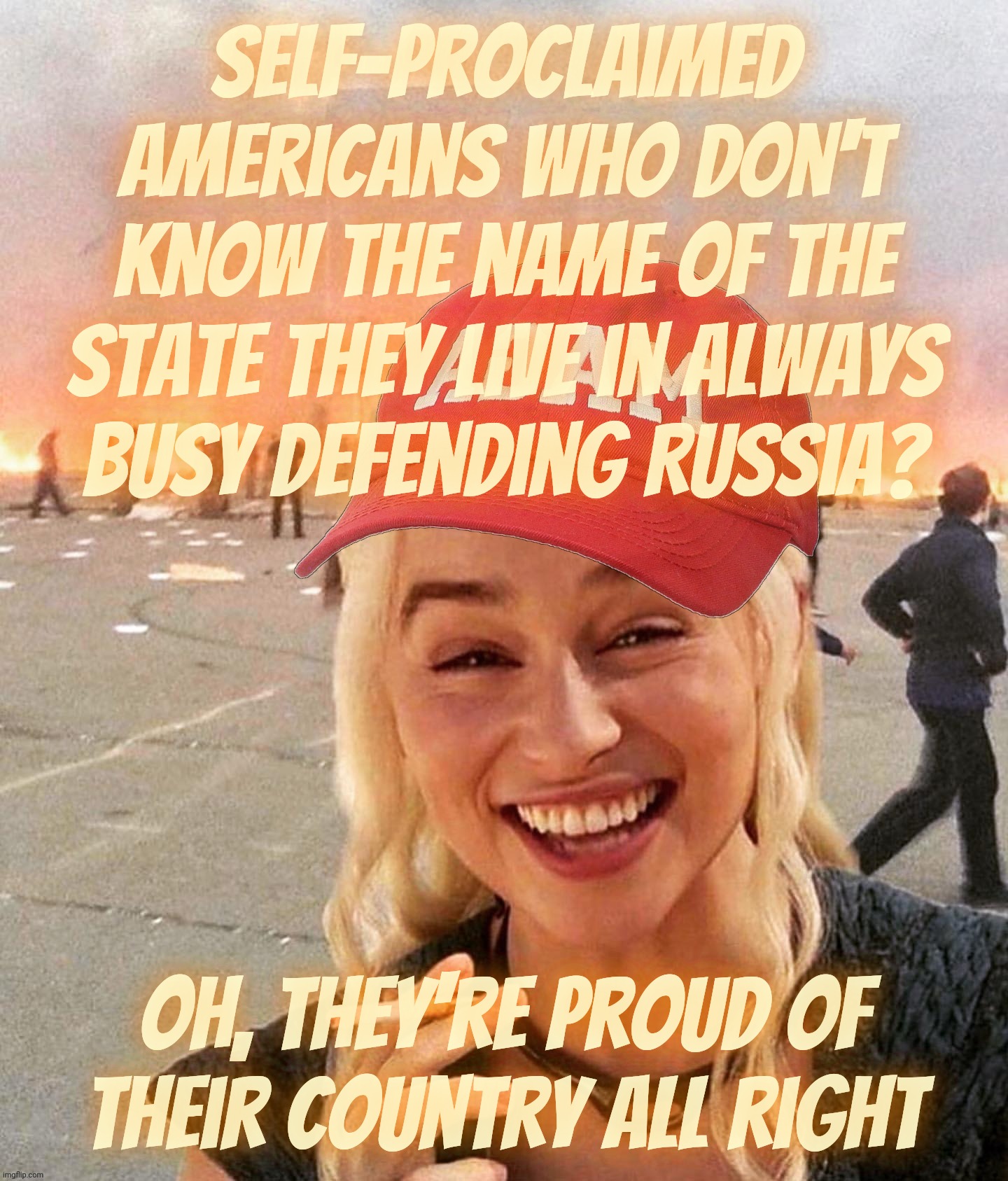 MAGAt shills defending Russia while pretending to be US patriots residing in states whose names they don't know. | Self-proclaimed Americans who don't know the name of the state they live in always busy defending Russia? Oh, they're proud of their country all right | image tagged in disaster smoker girl maga edition,russbots,shills,magats,fakers,foreigners | made w/ Imgflip meme maker