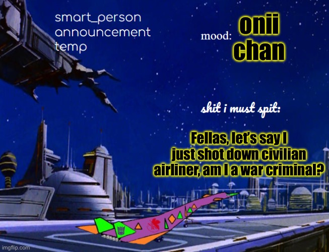 smart_person announcement temp | onii chan; Fellas, let’s say I just shot down civilian airliner, am I a war criminal? | image tagged in smart_person announcement temp | made w/ Imgflip meme maker