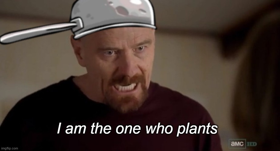 I am the one who knocks | I am the one who plants | image tagged in i am the one who knocks | made w/ Imgflip meme maker
