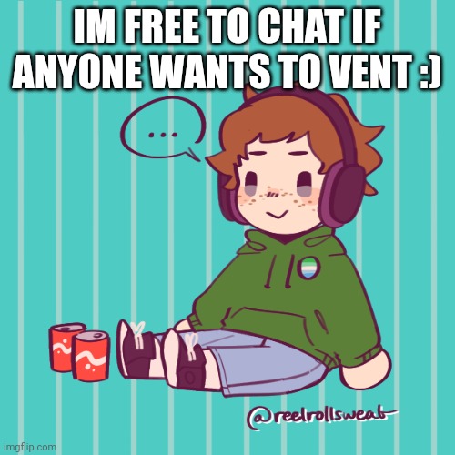 Yesbecauseyes's temp | IM FREE TO CHAT IF ANYONE WANTS TO VENT :) | image tagged in yesbecauseyes's temp | made w/ Imgflip meme maker