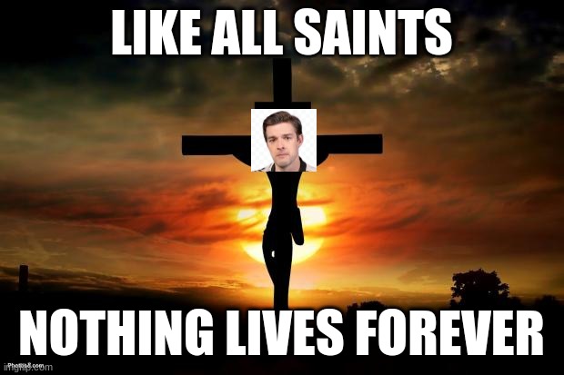 Jesus on the cross | LIKE ALL SAINTS; NOTHING LIVES FOREVER | image tagged in jesus on the cross | made w/ Imgflip meme maker